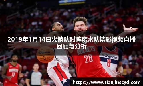 2019年1月14日火箭队对阵魔术队精彩视频直播回顾与分析