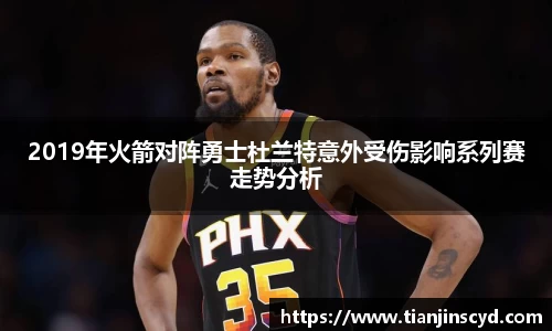 2019年火箭对阵勇士杜兰特意外受伤影响系列赛走势分析