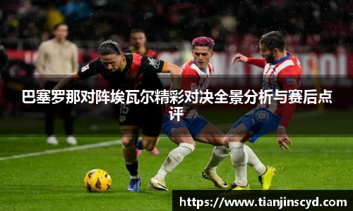 巴塞罗那对阵埃瓦尔精彩对决全景分析与赛后点评