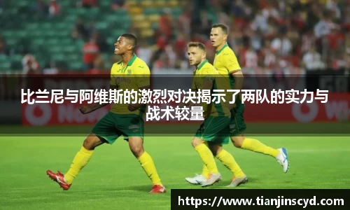 比兰尼与阿维斯的激烈对决揭示了两队的实力与战术较量
