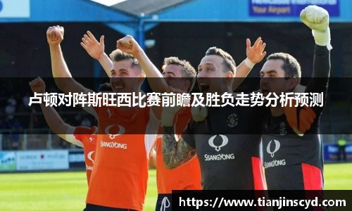 卢顿对阵斯旺西比赛前瞻及胜负走势分析预测