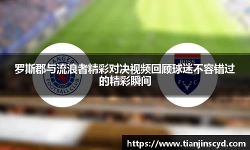罗斯郡与流浪者精彩对决视频回顾球迷不容错过的精彩瞬间